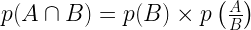  p(A \cap B) = p(B) \times  p\left(\frac{A}{B}\right)