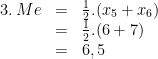 \begin{array}{rcl} 3.\:Me & = & \frac 12.(x_5+x_6)\\ & = & \frac 12.(6+7)\\ & = & 6,5 \end{array}