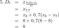\begin{array}{rcl}5.\:D_7 & = & x_{\frac{7(10+1)}{10}}\\ & = & x_{7,7}\\ & = & x_8+0,7(x_8-x_7)\\ & = & 8+0,7(8-8)\\ & = & 8\end{array}