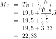 \begin{array}{rcl}Me & = & T_B+ \frac {\frac {n}{2}-f_{k}}{f_{Me}}.i\\ & = & 19,5+\frac{15-9}{9}.5\\ & = & 19,5+\frac {6}{9}.5\\ & = & 19,5+3,33\\ & = & 22,83\end{array}