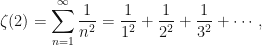 \displaystyle\zeta(2)=\sum_{n=1}^{\infty}\frac{1}{n^2}=\frac{1}{1^2} +\frac{1}{2^2}+\frac{1}{3^2}+\cdots,