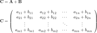 \mathbf{C = A + B} \\ \\ \mathbf{C} = \left( \begin{array}{cccc} a_{11}+b_{11} & a_{12}+b_{12} & \cdots & a_{1n}+b_{1n} \\ a_{21}+b_{21} & a_{22}+b_{22} & \cdots & a_{2n}+b_{2n} \\ \vdots & \vdots & \ddots & \vdots \\ a_{m1}+b_{m1} & a_{m2}+b_{m2} & \cdots & a_{mn}+b_{mn} \end{array} \right)  