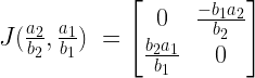 J(\frac{a_2}{b_2},\frac{a_1}{b_1})\ = \begin{bmatrix}0 & \frac{-b_1a_2}{b_2} \\ \frac{b_2a_1}{b_1} &  0 \end{bmatrix}
