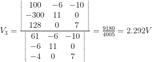 V_3=\frac{  \left|  \begin{array}{c  c  c}  100 & -6 & -10 \\  -300 & 11 & 0 \\  128 & 0 & 7  \end{array} \right|  }{  \left|  \begin{array}{c  c  c}  61 & -6 & -10 \\  -6 & 11 & 0 \\  -4 & 0 & 7  \end{array} \right|  }=\frac{9180}{4005}=2.292 V