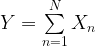 Y = \sum\limits_{n = 1}^N{X_n}