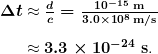 \begin{array}{r @{{} \approx {}}l} \boldsymbol{\Delta t} & \boldsymbol{\frac{d}{c} = \frac{10^{-15} \;\textbf{m}}{3.0 \times 10^8 \;\textbf{m/s}}} \\[1em] & \boldsymbol{3.3 \times 10^{-24} \;\textbf{s}}. \end{array}