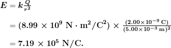 \begin{array}{r @{{}={}} l} \boldsymbol{E} & \boldsymbol{k \frac{Q}{r^2}} \\[1em] & \boldsymbol{(8.99 \times 10^9 \; \textbf{N} \cdot \textbf{m}^2 / \textbf{C}^2) \times \frac{(2.00 \times 10^{-9} \;\textbf{C})}{(5.00 \times 10^{-3} \;\textbf{m})^2}} \\[1em] & \boldsymbol{7.19 \times 10^5 \;\textbf{N} / \textbf{C}.} \end{array}