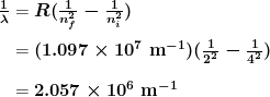 \begin{array}{r @{{}={}}l} \boldsymbol{\frac{1}{\lambda}} & \boldsymbol{R( \frac{1}{n_f^2} - \frac{1}{n_i^2} )} \\[1em] & \boldsymbol{(1.097 \times 10^7 \;\textbf{m}^{-1})( \frac{1}{2^2} - \frac{1}{4^2})} \\[1em] & \boldsymbol{2.057 \times 10^6 \;\textbf{m}^{-1}} \end{array}