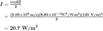 \begin{array}{r @{{}={}}l} \boldsymbol{I} & \boldsymbol{\frac{c \epsilon _0 E_0^2}{2}} \\[1em] & \boldsymbol{\frac{(3.00 \times 10^8 \;\textbf{m/s})(8.85 \times 10^{-12} \textbf{C}^2 \textbf{/N} \cdot \textbf{m}^2)(125 \;\textbf{V/m})^2}{2}} \\[1em] & \boldsymbol{20.7 \;\textbf{W/m}^2} \end{array}