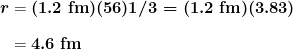 \begin{array}{r @{{}={}}l} \boldsymbol{r} & \boldsymbol{(1.2 \;\textbf{fm})(56)1/3=(1.2 \;\textbf{fm})(3.83)} \\[1em] & \boldsymbol{4.6 \;\textbf{fm}} \end{array}