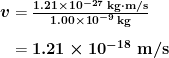 \begin{array}{r @{{}={}}l} \boldsymbol{v} & \boldsymbol{\frac{1.21 \times 10^{-27} \;\textbf{kg} \cdot \textbf{m/s}}{1.00 \times 10^{-9} \;\textbf{kg}}} \\[1em] & \boldsymbol{1.21 \times 10^{-18} \;\textbf{m/s}} \end{array}