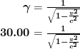 \begin{array}{r @{{}={}}l}\boldsymbol{\gamma} & \boldsymbol{\frac{1}{\sqrt{1 - \frac{v^2}{c^2}}}} \\[1em] \boldsymbol{30.00} & \boldsymbol{\frac{1}{\sqrt{1 - \frac{v^2}{c^2}}}} \end{array}
