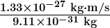 \boldsymbol{\frac{1.33 \times 10^{-27} \;\textbf{kg} \cdot \textbf{m/s}}{9.11 \times 10^{-31} \;\textbf{kg}}}