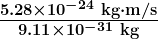 \boldsymbol{\frac{5.28 \times 10^{-24} \;\textbf{kg} \cdot \textbf{m/s}}{9.11 \times 10^{-31} \;\textbf{kg}}}