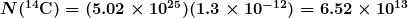 \boldsymbol{N(^{14} \textbf{C}) = (5.02 \times 10^{25})(1.3 \times 10^{-12}) = 6.52 \times 10^{13}}