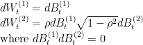 dW_t^{(1)}=dB_t^{(1)} \ dW_t^{(2)}=rho dB_t^{(1)} + sqrt{1-rho^2}dB_t^{(2)} \ text{where } dB_t^{(1)}dB_t^{(2)}=0